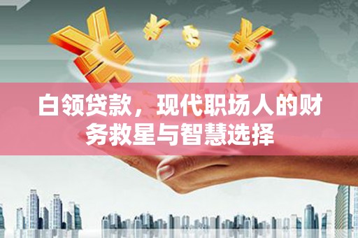 平顺白领贷款，现代职场人的财务救星与智慧选择