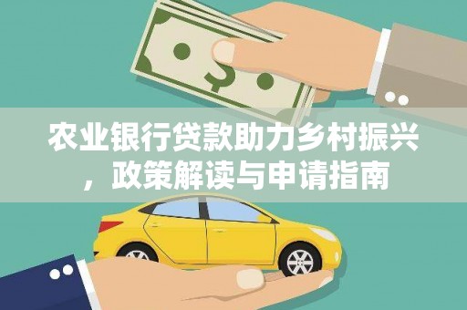 平顺农业银行贷款助力乡村振兴，政策解读与申请指南