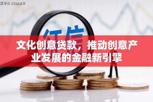 平顺文化创意贷款，推动创意产业发展的金融新引擎