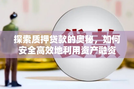平顺探索质押贷款的奥秘，如何安全高效地利用资产融资