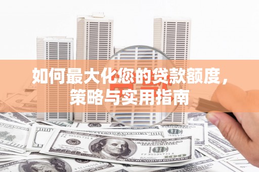 平顺如何最大化您的贷款额度，策略与实用指南
