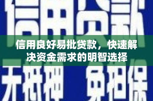平顺信用良好易批贷款，快速解决资金需求的明智选择