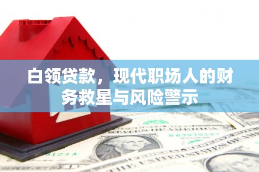 平顺白领贷款，现代职场人的财务救星与风险警示