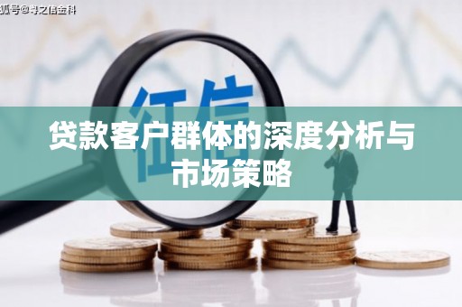 平顺贷款客户群体的深度分析与市场策略