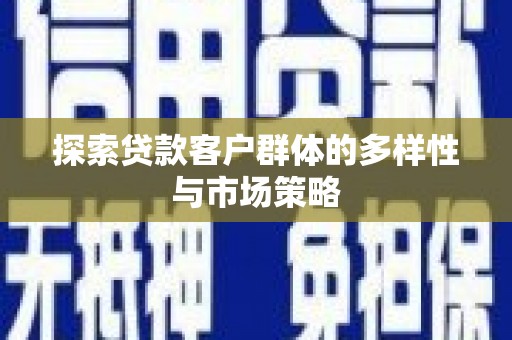 平顺探索贷款客户群体的多样性与市场策略