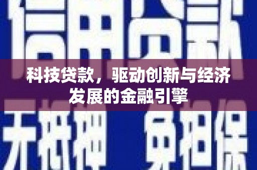 平顺科技贷款，驱动创新与经济发展的金融引擎