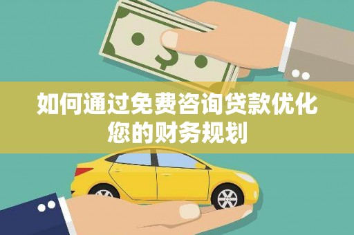 平顺如何通过免费咨询贷款优化您的财务规划