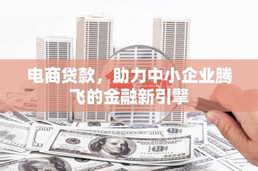 平顺电商贷款，助力中小企业腾飞的金融新引擎