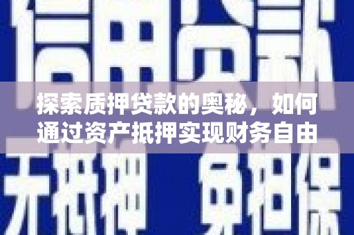 平顺探索质押贷款的奥秘，如何通过资产抵押实现财务自由