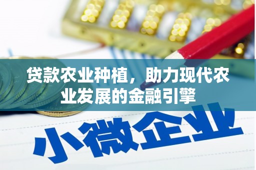 平顺贷款农业种植，助力现代农业发展的金融引擎