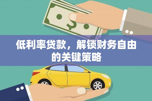 平顺低利率贷款，解锁财务自由的关键策略