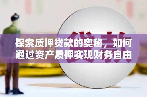 平顺探索质押贷款的奥秘，如何通过资产质押实现财务自由