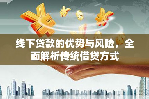 平顺线下贷款的优势与风险，全面解析传统借贷方式