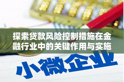 平顺探索贷款风险控制措施在金融行业中的关键作用与实施策略