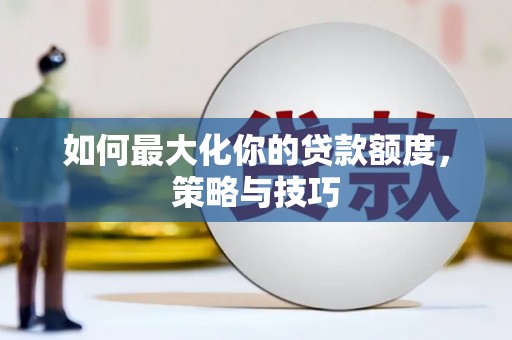 平顺如何最大化你的贷款额度，策略与技巧