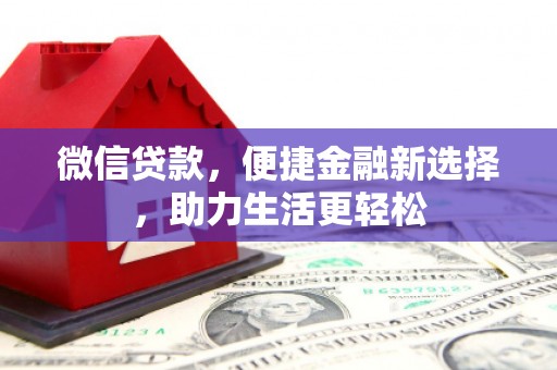 平顺微信贷款，便捷金融新选择，助力生活更轻松