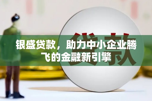 平顺银盛贷款，助力中小企业腾飞的金融新引擎