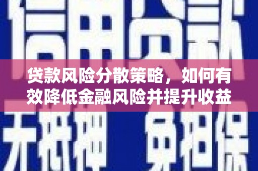 平顺贷款风险分散策略，如何有效降低金融风险并提升收益