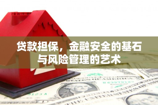 平顺贷款担保，金融安全的基石与风险管理的艺术