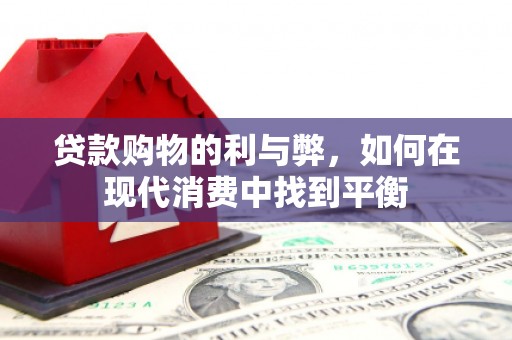 平顺贷款购物的利与弊，如何在现代消费中找到平衡
