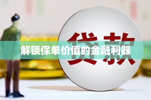 平顺解锁保单价值的金融利器