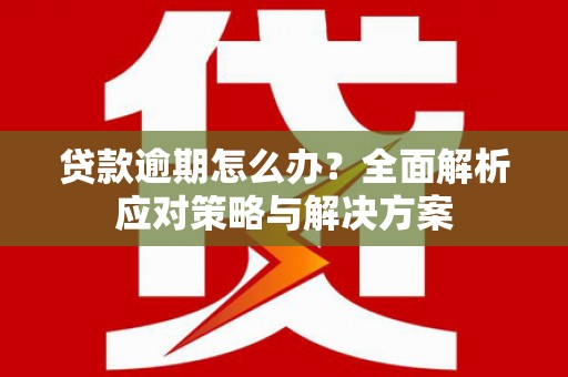 平顺贷款逾期怎么办？全面解析应对策略与解决方案
