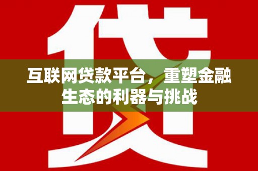 平顺互联网贷款平台，重塑金融生态的利器与挑战