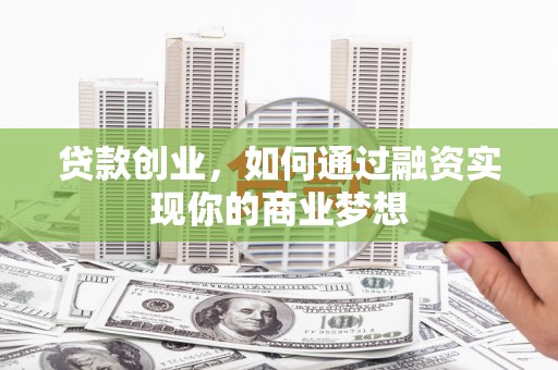 平顺贷款创业，如何通过融资实现你的商业梦想