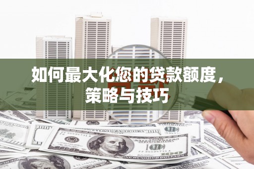 平顺如何最大化您的贷款额度，策略与技巧
