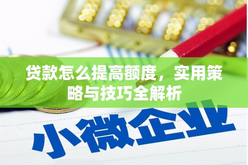 平顺贷款怎么提高额度，实用策略与技巧全解析