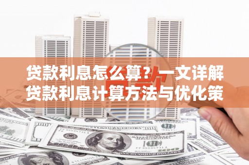 平顺贷款利息怎么算？一文详解贷款利息计算方法与优化策略
