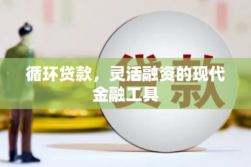平顺循环贷款，灵活融资的现代金融工具