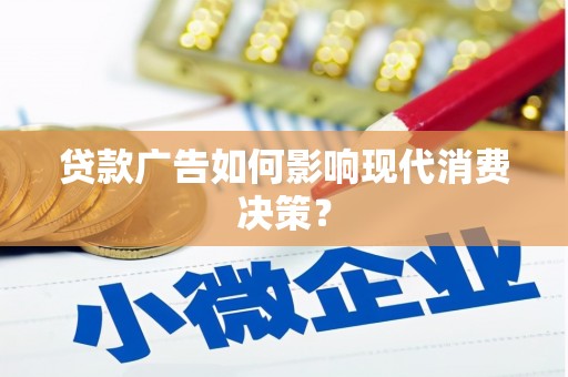 平顺贷款广告如何影响现代消费决策？