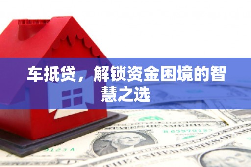 平顺车抵贷，解锁资金困境的智慧之选