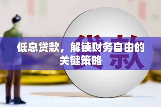 平顺低息贷款，解锁财务自由的关键策略