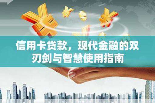 平顺信用卡贷款，现代金融的双刃剑与智慧使用指南