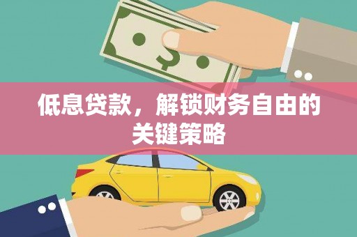 平顺低息贷款，解锁财务自由的关键策略