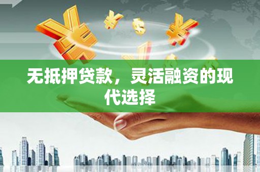 平顺无抵押贷款，灵活融资的现代选择