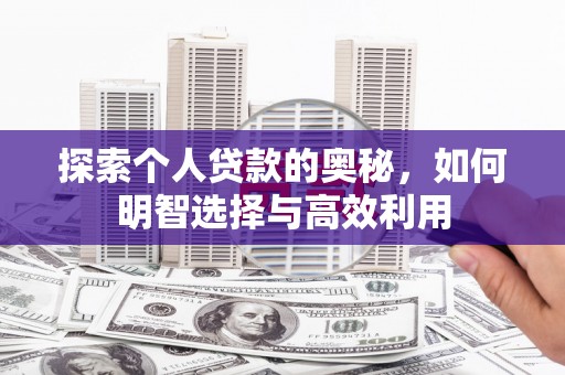 平顺探索个人贷款的奥秘，如何明智选择与高效利用