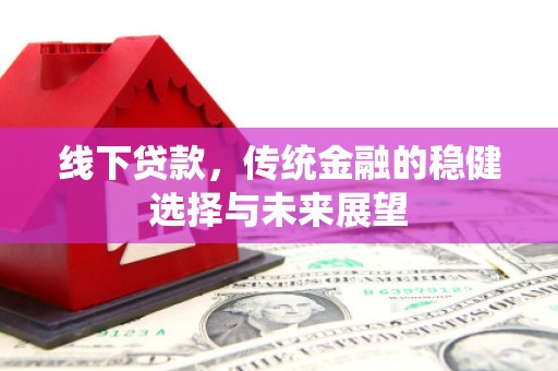 平顺线下贷款，传统金融的稳健选择与未来展望