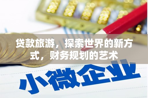 平顺贷款旅游，探索世界的新方式，财务规划的艺术