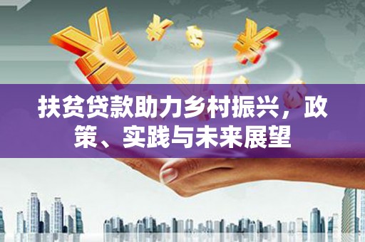 平顺扶贫贷款助力乡村振兴，政策、实践与未来展望