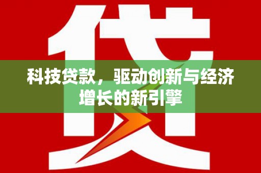 平顺科技贷款，驱动创新与经济增长的新引擎