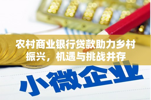 平顺农村商业银行贷款助力乡村振兴，机遇与挑战并存