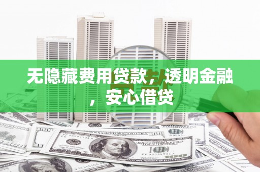 平顺无隐藏费用贷款，透明金融，安心借贷