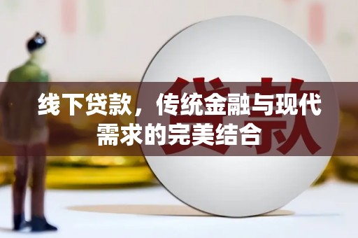 平顺线下贷款，传统金融与现代需求的完美结合