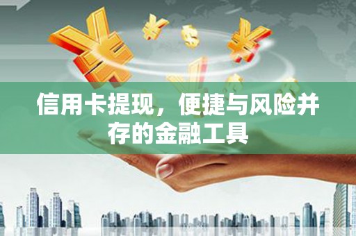 平顺信用卡提现，便捷与风险并存的金融工具