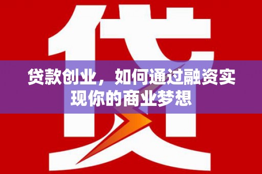 平顺贷款创业，如何通过融资实现你的商业梦想