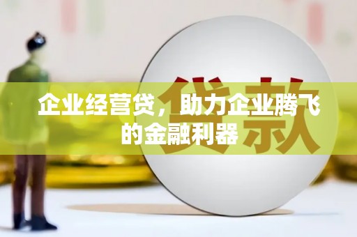 平顺企业经营贷，助力企业腾飞的金融利器