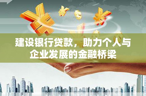 平顺建设银行贷款，助力个人与企业发展的金融桥梁